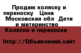 Продам коляску и переноску › Цена ­ 3 500 - Московская обл. Дети и материнство » Коляски и переноски   